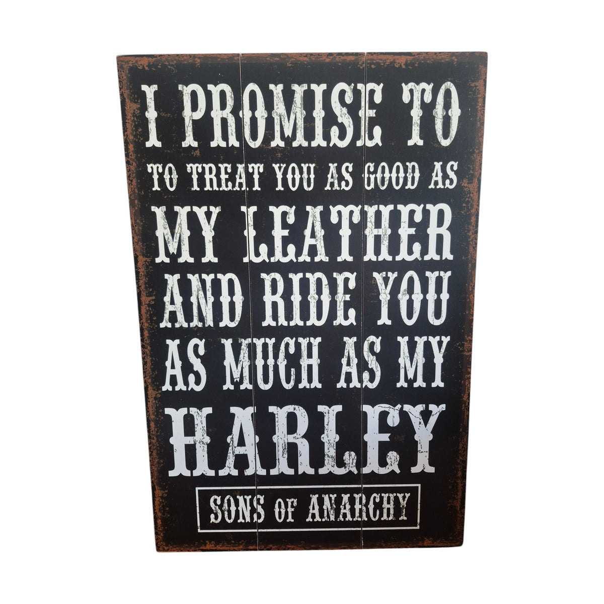 I Promise to wooden sign — distressed black multi-panel timber board with bold white lettering reading I Promise to Treat You as Good as My Leather and Ride You as Much as My Harley with Sons of Anarchy badge, 60cm x 40cm. nz