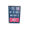 I Feel Bad For the People Who Never Go Crazy Metal Sign