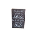 To the World You Are a Mother, But to Your Family You Are the World Metal Sign