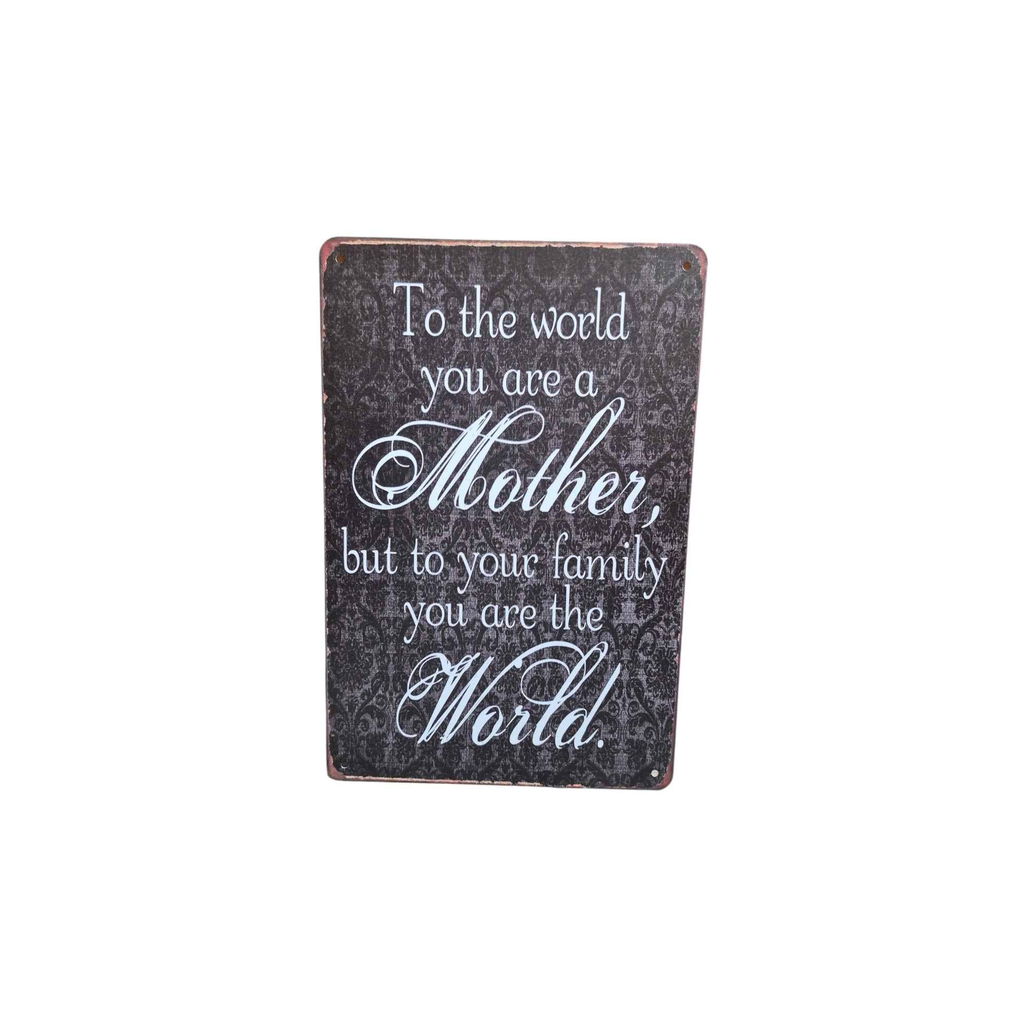 To the World You Are a Mother, But to Your Family You Are the World Metal Sign