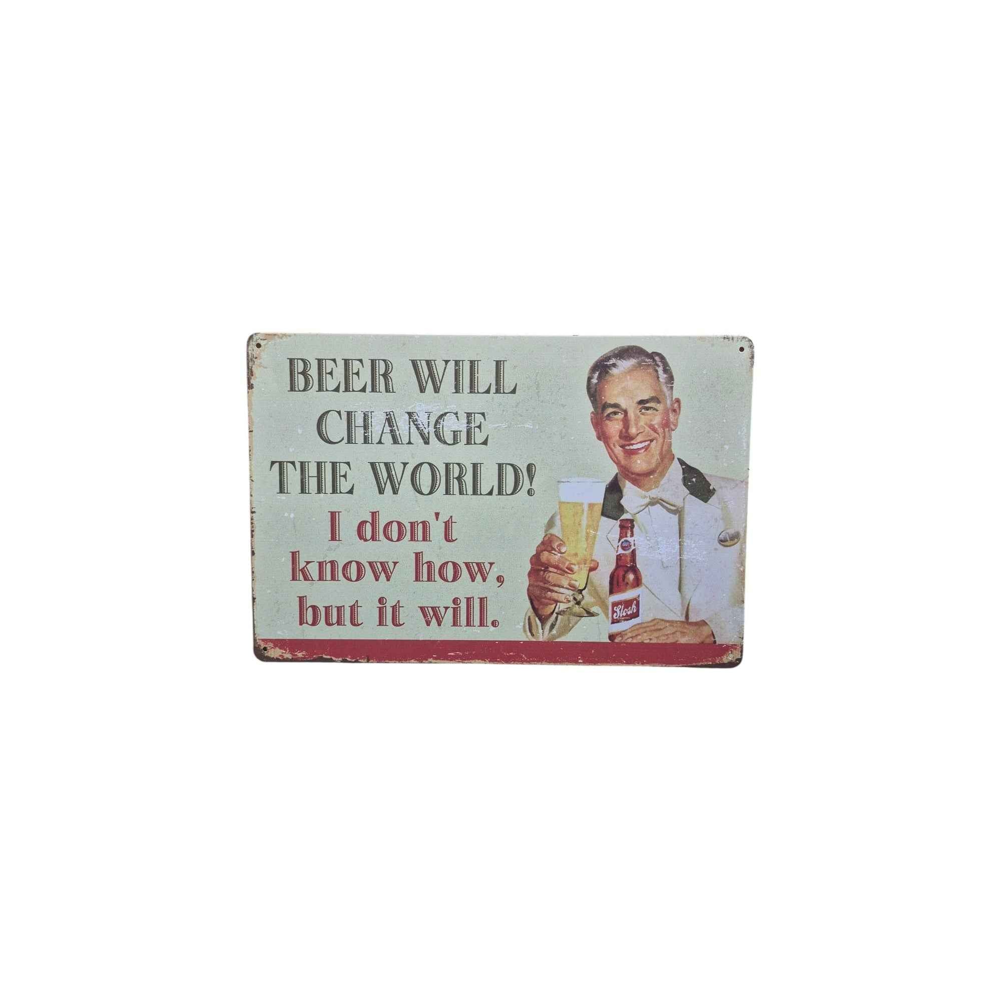 Beer Will Change the World! I Don't Know How, But It Will Metal Sign