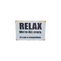 Relax, We're ALL Crazy – It's Not a Competition Metal Sign